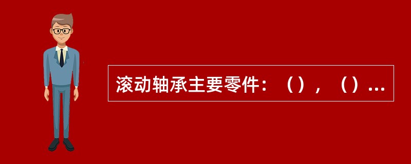 滚动轴承主要零件：（），（），（），（）。