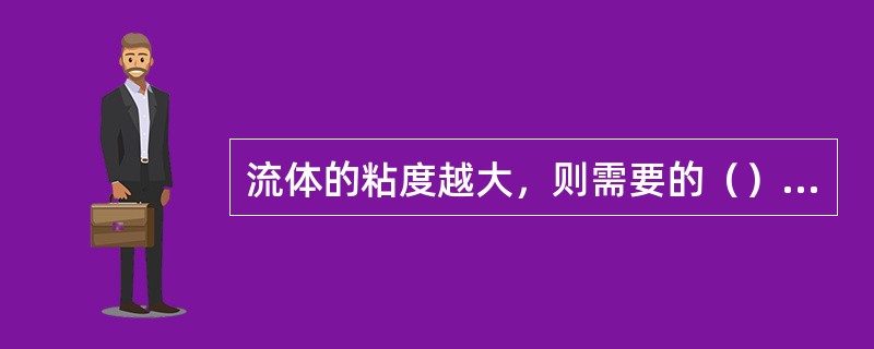 流体的粘度越大，则需要的（）越大。