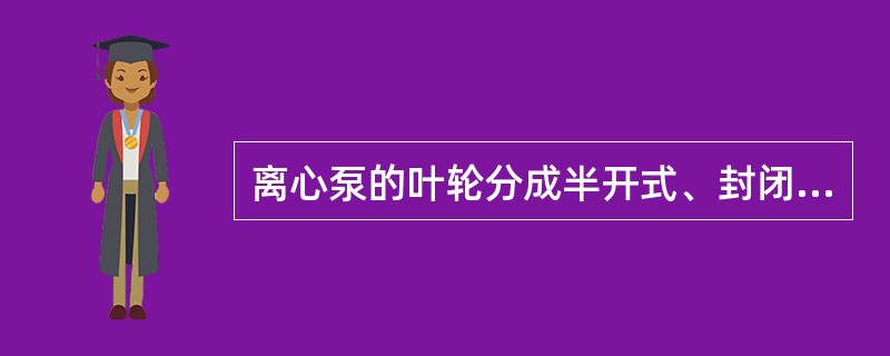 离心泵的叶轮分成半开式、封闭式和敞开式三种形式。