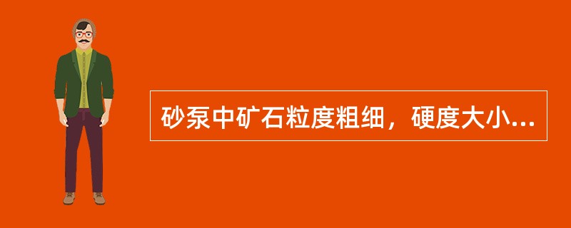 砂泵中矿石粒度粗细，硬度大小、浓度大小，对砂泵磨损件有（）。