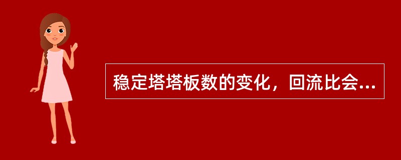 稳定塔塔板数的变化，回流比会有所变化。随着塔板数增加，回流比（）。