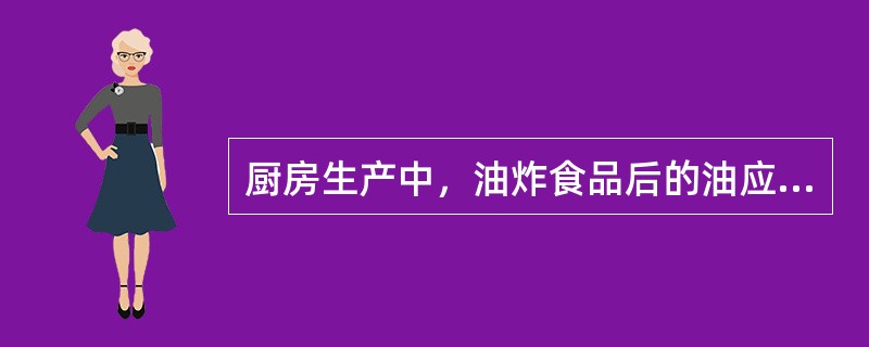 厨房生产中，油炸食品后的油应（）过滤，除去油中食物渣子。