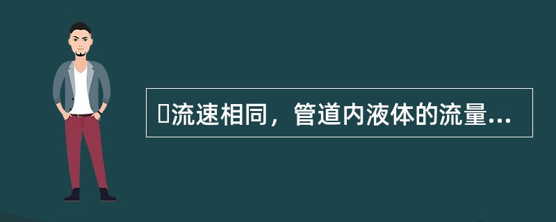 流速相同，管道内液体的流量与管道的流通截面积成（）。