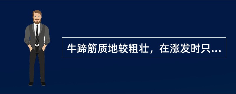 牛蹄筋质地较粗壮，在涨发时只有（）才能使其彻底膨松发脆。