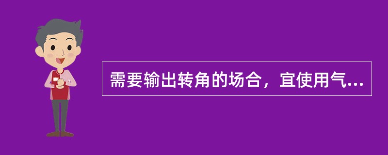 需要输出转角的场合，宜使用气动活塞式执行机构。