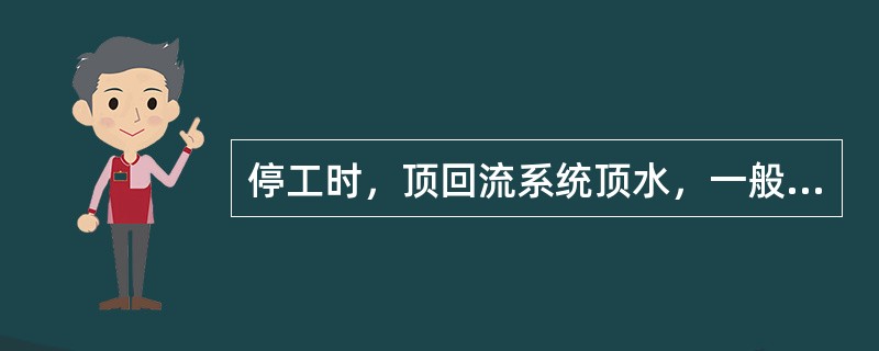 停工时，顶回流系统顶水，一般采用的介质是（）。