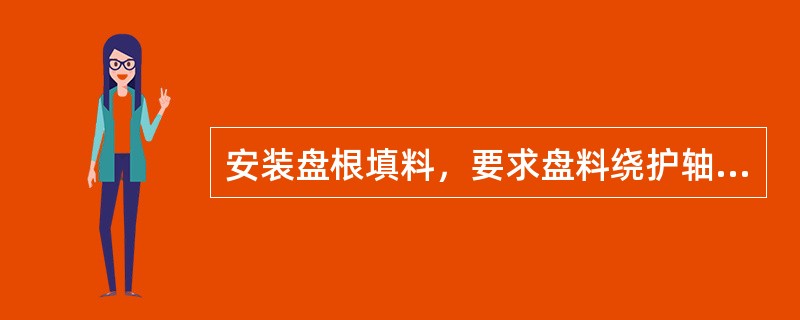 安装盘根填料，要求盘料绕护轴套（）以上，并压实。