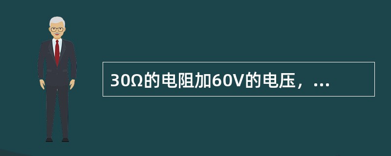 30Ω的电阻加60V的电压，则通过这个电阻的电流是2A。