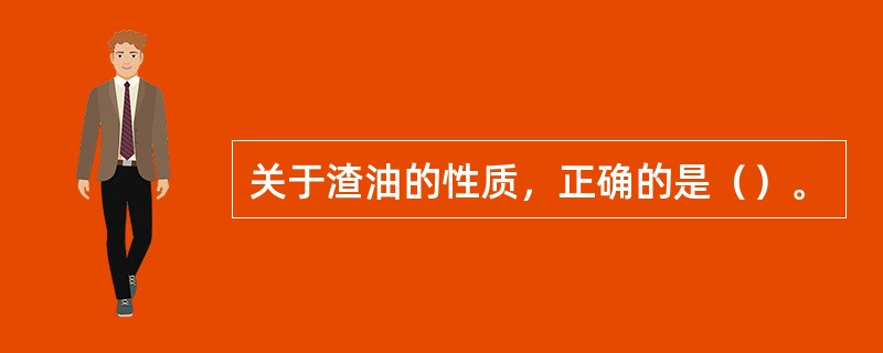 关于渣油的性质，正确的是（）。