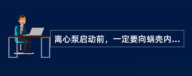 离心泵启动前，一定要向蜗壳内充满水以后方可启动，否则将造成泵体发热振动而造成.