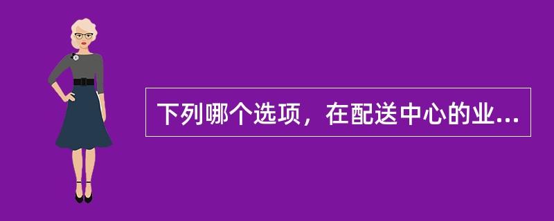 下列哪个选项，在配送中心的业务运作中占有十分重要的地位，它既是配送业务的核心，又