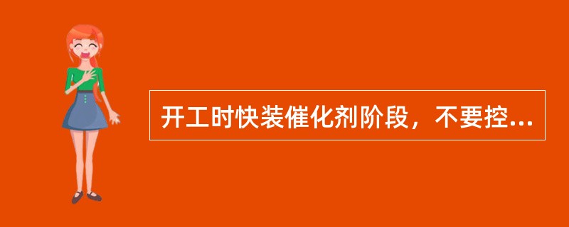 开工时快装催化剂阶段，不要控制的是（）。