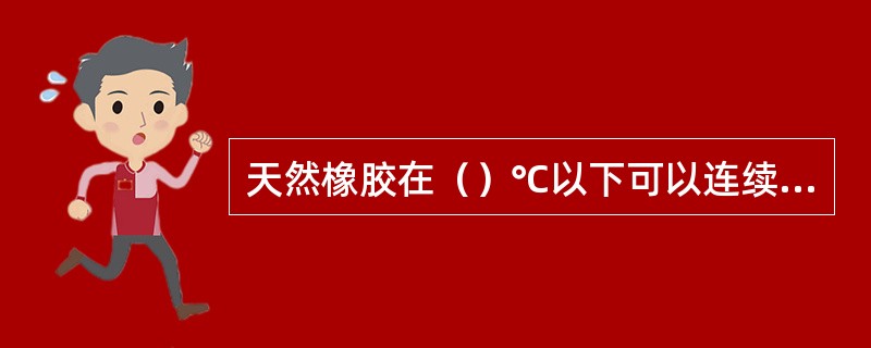 天然橡胶在（）℃以下可以连续工作。