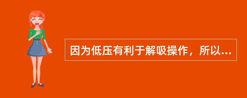 因为低压有利于解吸操作，所以在正常操作中解吸塔操作压力比吸收塔低。