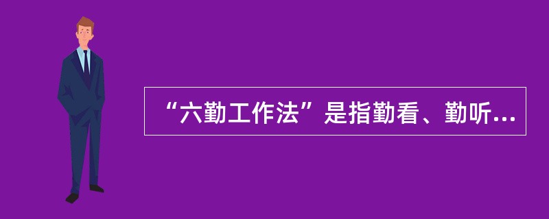 “六勤工作法”是指勤看、勤听、勤嗅、勤摸、勤动手、勤捞垃圾。