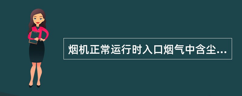 烟机正常运行时入口烟气中含尘浓度≯（）mg/Nm3。