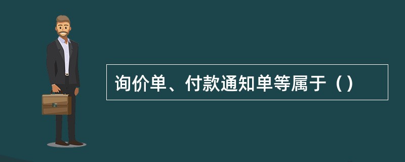 询价单、付款通知单等属于（）