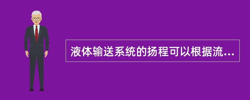 液体输送系统的扬程可以根据流体力学中的实际流体伯努利方程来计算。