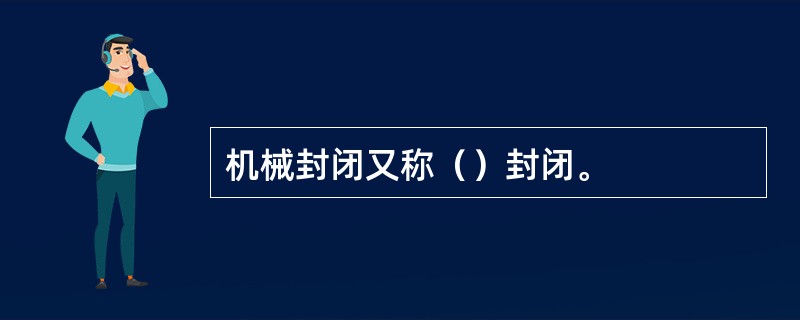 机械封闭又称（）封闭。