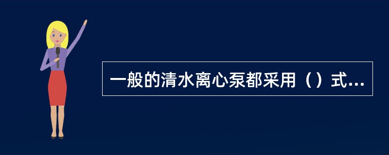 一般的清水离心泵都采用（）式叶轮。