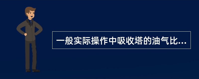 一般实际操作中吸收塔的油气比是（）。