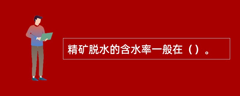 精矿脱水的含水率一般在（）。