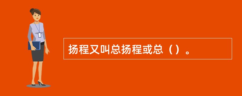 扬程又叫总扬程或总（）。