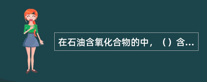 在石油含氧化合物的中，（）含量通常不超过含氧化合物总量的10%。