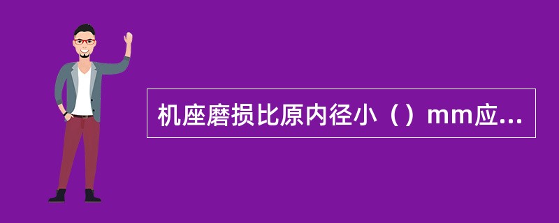 机座磨损比原内径小（）mm应及时修理或更换。