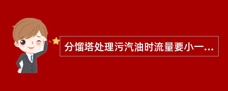 分馏塔处理污汽油时流量要小一些，以免反应压力超高。