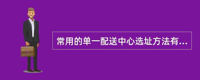 常用的单一配送中心选址方法有（）和（）。