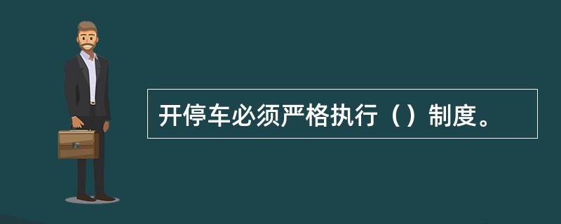 开停车必须严格执行（）制度。