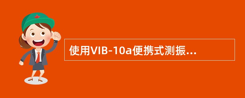 使用VIB-10a便携式测振仪测量机泵振动时，要使测振仪垂直测量点的表面。