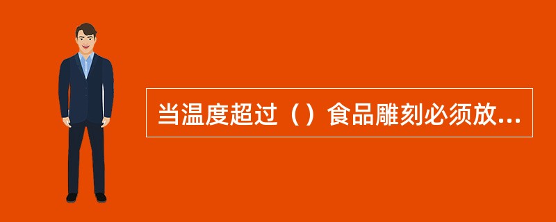 当温度超过（）食品雕刻必须放入冰箱冷藏。