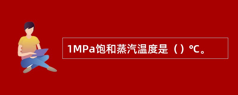 1MPa饱和蒸汽温度是（）℃。