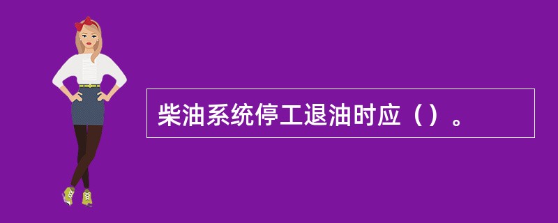 柴油系统停工退油时应（）。