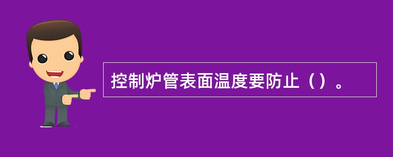 控制炉管表面温度要防止（）。