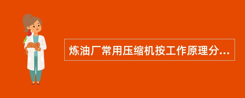 炼油厂常用压缩机按工作原理分为（）。