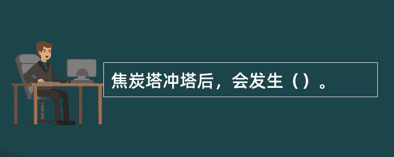 焦炭塔冲塔后，会发生（）。