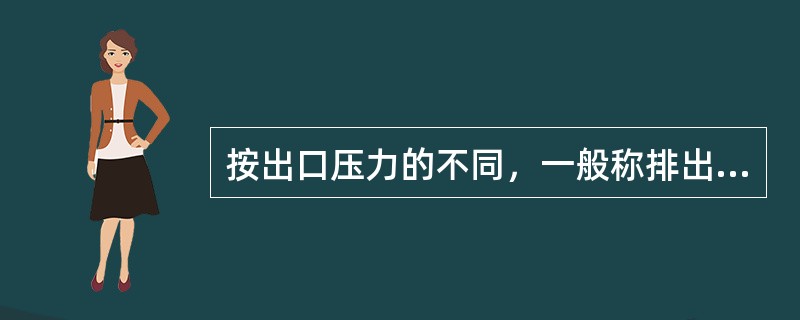 按出口压力的不同，一般称排出压力p≤0.015MPa的为（），0.015MPa0