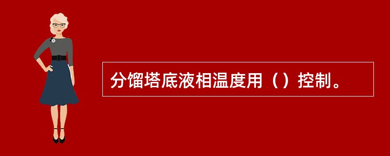 分馏塔底液相温度用（）控制。