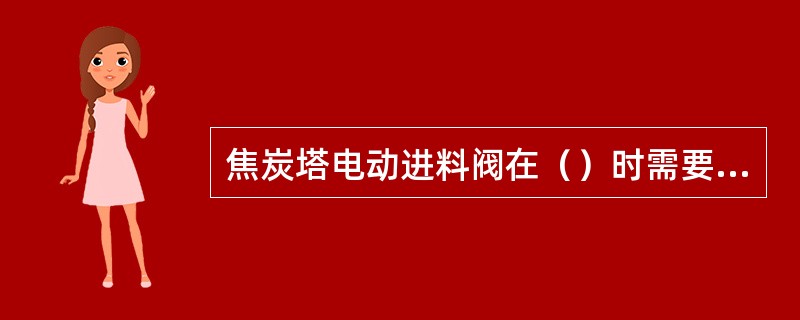 焦炭塔电动进料阀在（）时需要吹扫。