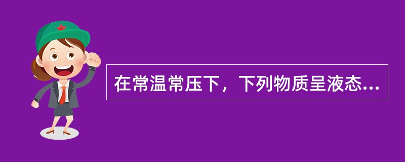 在常温常压下，下列物质呈液态的是（）。