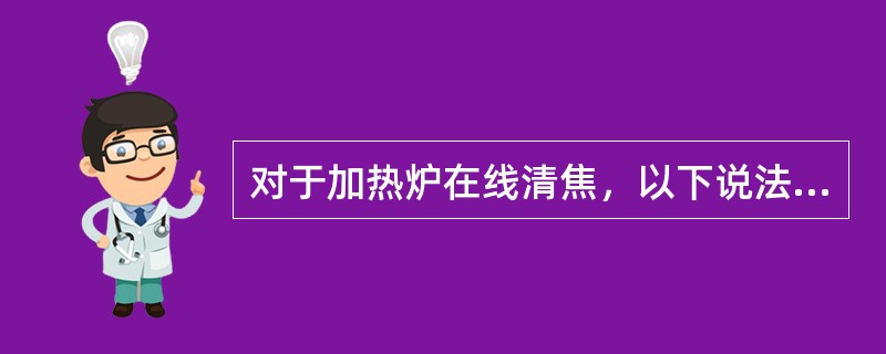 对于加热炉在线清焦，以下说法正确的是（）。