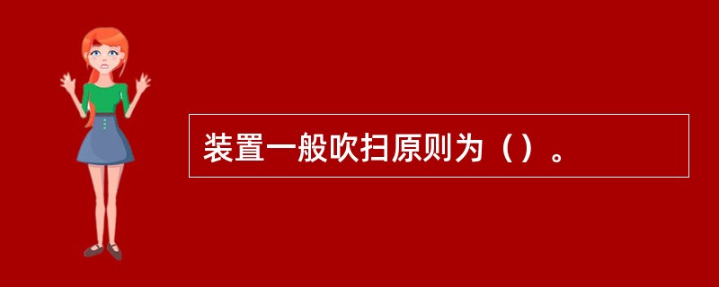 装置一般吹扫原则为（）。