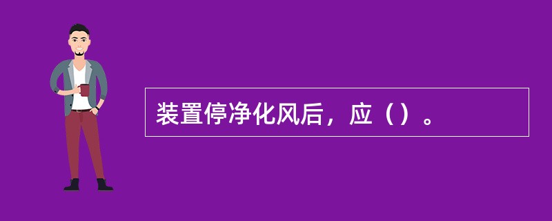 装置停净化风后，应（）。