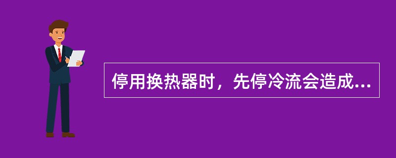 停用换热器时，先停冷流会造成正线受热憋压。