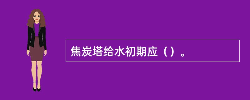 焦炭塔给水初期应（）。