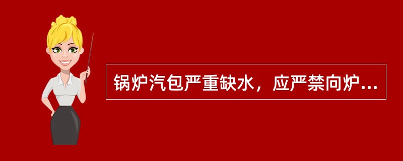 锅炉汽包严重缺水，应严禁向炉内进水，立即切出热源。