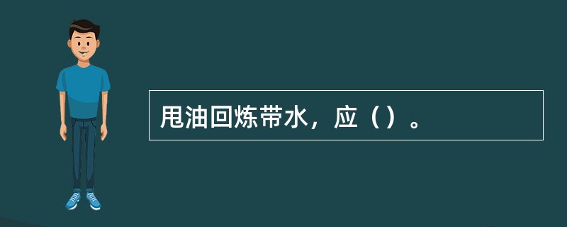 甩油回炼带水，应（）。